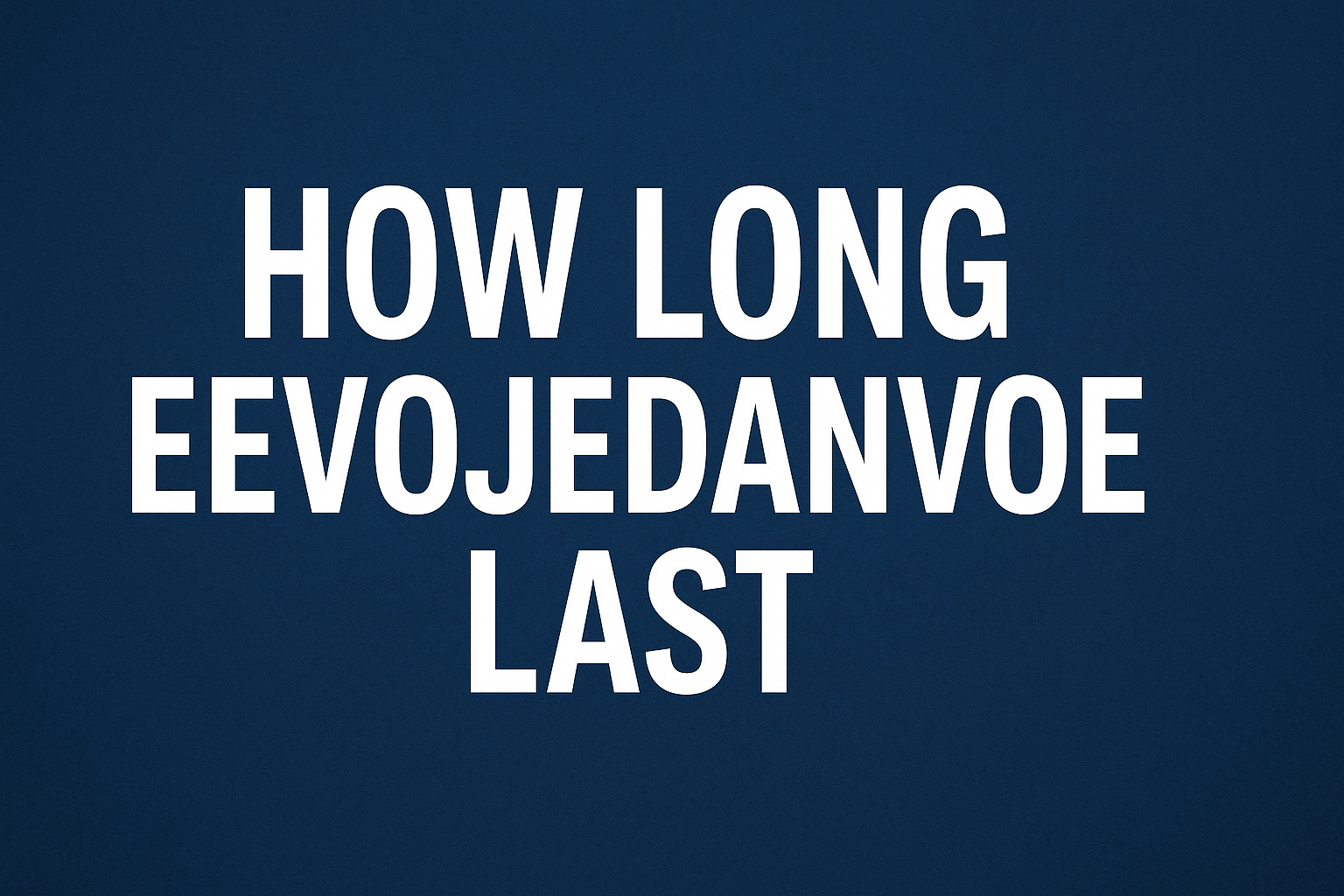 How Long Eevojedanvoe Last